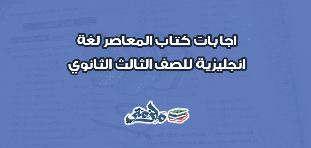 اجابات كتاب المعاصر لغة انجليزية للصف الثالث الثانوي