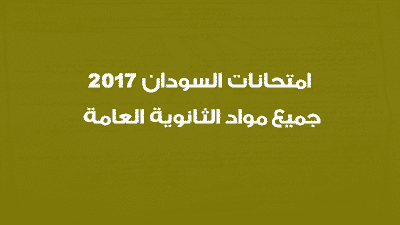 امتحانات السودان 2017 جميع مواد الثانوية العامة