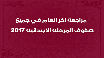 مراجعة اخر العام في جميع صفوف المرحلة الابتدائية 2017