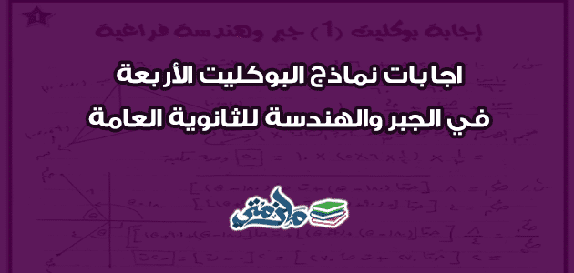 اجابات نماذج البوكليت الأربعة في الجبر والهندسة للثانوية العامة