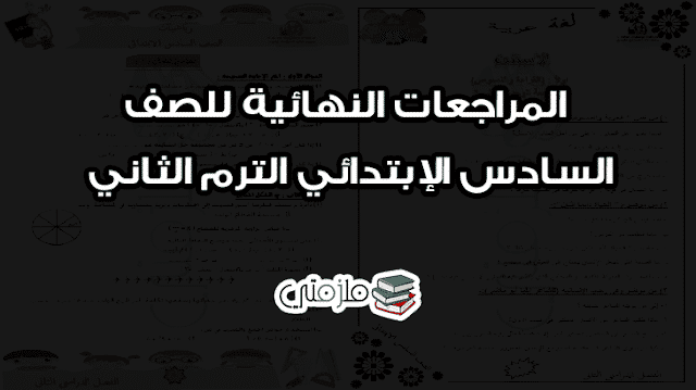 المراجعات النهائية للصف السادس الإبتدائي الترم الثاني