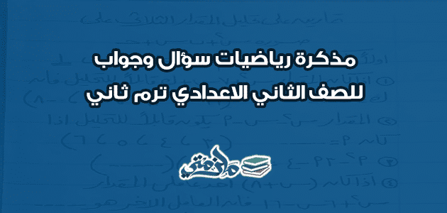 مذكرة رياضيات سؤال وجواب تانية اعدادي ترم ثاني