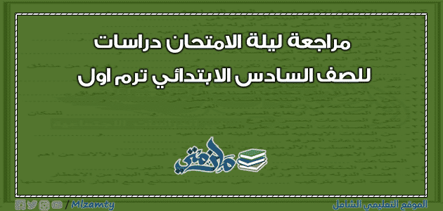 مراجعة ليلة الامتحان دراسات للصف السادس الابتدائي ترم اول