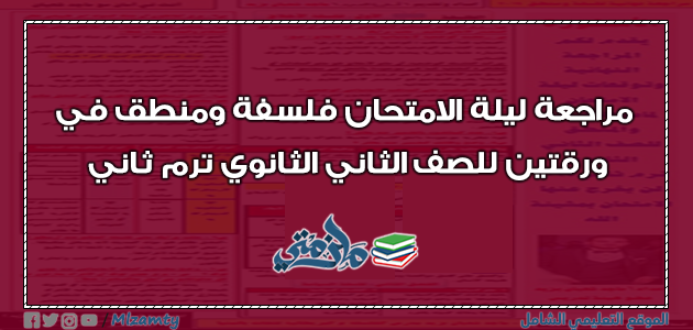 مراجعة ليلة الامتحان فلسفة ومنطق في ورقتين للصف الثاني الثانوي ترم ثاني