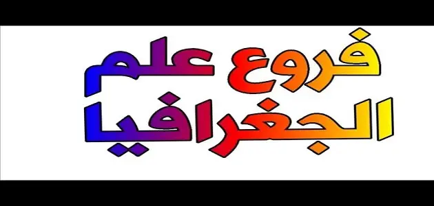 فروع الجغرافيا الطبيعية والبشرية كاملة