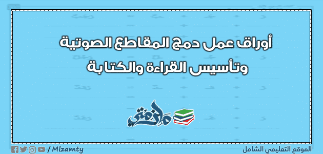 أوراق عمل دمج المقاطع الصوتية وتأسيس القراءة والكتابة