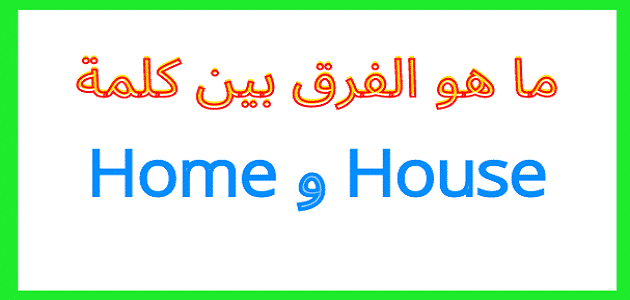 الفرق بين home و house