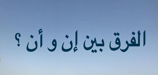 الفرق بين أن وإن